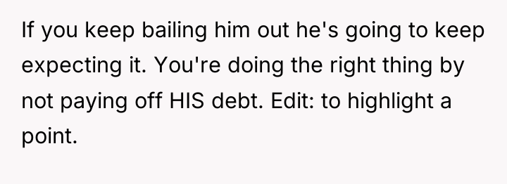 If you keep bailing him out he's going to keep...