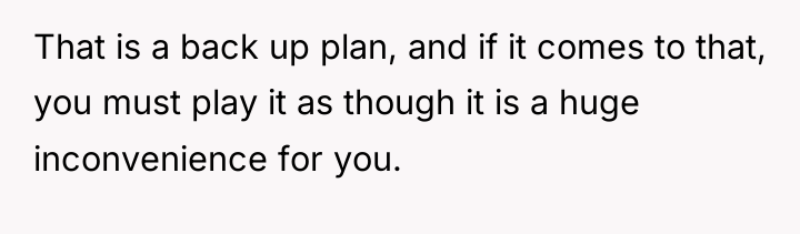 That is a back up plan, and if it comes...
