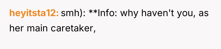 heyitsta12 smh): **Info: why haven't you, as her main caretaker,