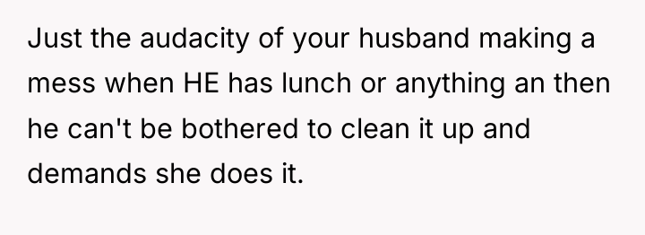 Just the audacity of your husband making a mess when...