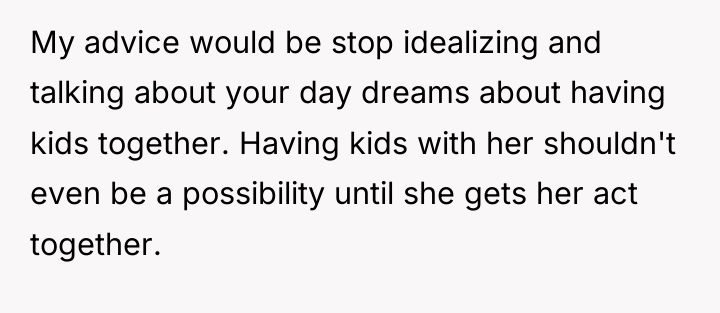 My advice would be stop idealizing and talking about your...