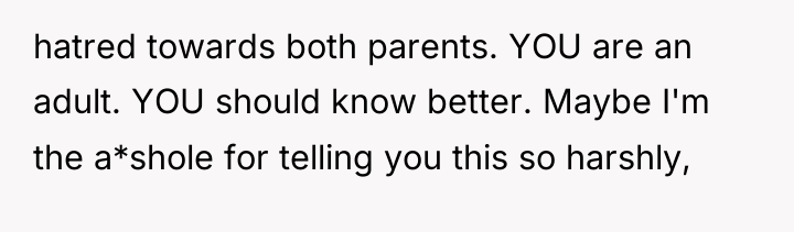 hatred towards both parents. YOU are an adult. YOU should...