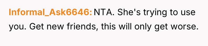 Informal_Ask6646 NTA. She's trying to use you. Get new friends,...
