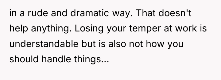 in a rude and dramatic way. That doesn't help anything....