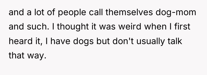 and a lot of people call themselves dog-mom and such....
