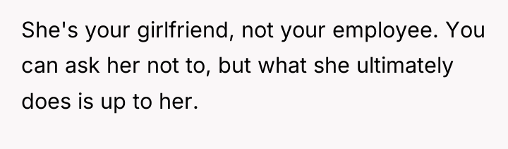 She's your girlfriend, not your employee. You can ask her...