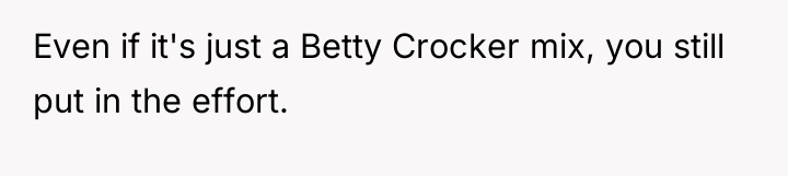 Even if it's just a Betty Crocker mix, you still...
