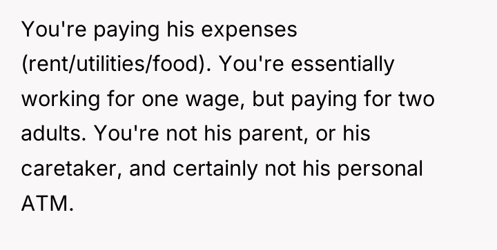 You're paying his expenses (rent/utilities/food). You're essentially working for one...