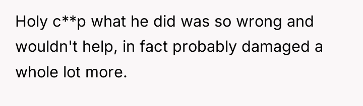 Holy c**p what he did was so wrong and wouldn't...