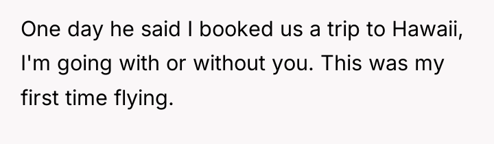 One day he said I booked us a trip to...