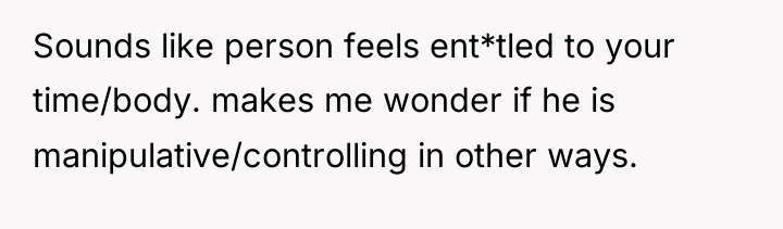 Sounds like person feels ent*tled to your time/body. makes me...