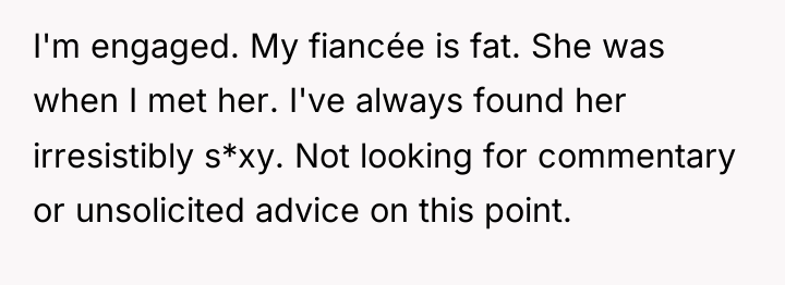 I'm engaged. My fiancée is fat. She was when I...