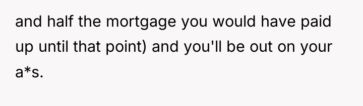and half the mortgage you would have paid up until...