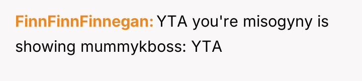 FinnFinnFinnegan YTA you're misogyny is showing mummykboss: YTA
