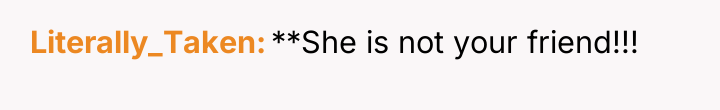 Literally_Taken **She is not your friend!!!
