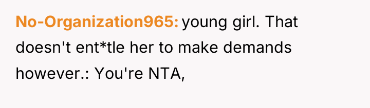 No-Organization965 young girl. That doesn't ent*tle her to make demands...