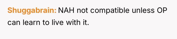 Shuggabrain NAH not compatible unless OP can learn to live...
