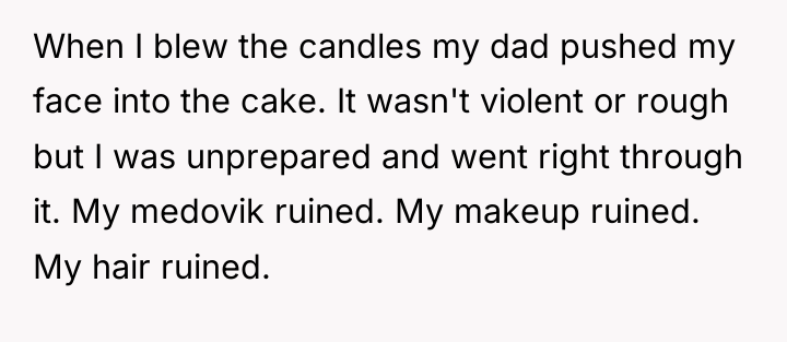 When I blew the candles my dad pushed my face...
