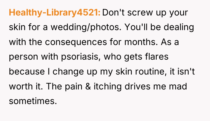 Healthy-Library4521 Don't screw up your skin for a wedding/photos. You'll...