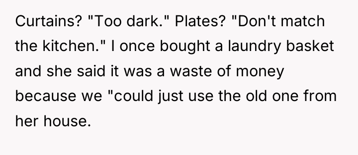 Curtains? "Too dark." Plates? "Don't match the kitchen." I once...