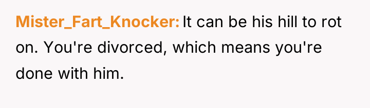 Mister_Fart_Knocker It can be his hill to rot on. You're...