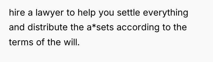 hire a lawyer to help you settle everything and distribute...