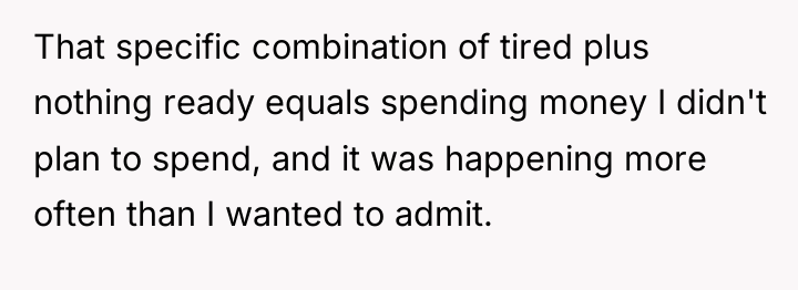 That specific combination of tired plus nothing ready equals spending...