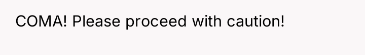 COMA! Please proceed with caution!