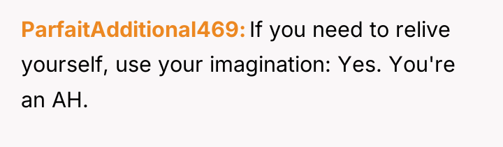 ParfaitAdditional469 If you need to relive yourself, use your imagination:...