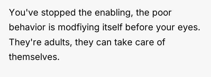 You've stopped the enabling, the poor behavior is modfiying itself...