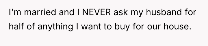 I'm married and I NEVER ask my husband for half...
