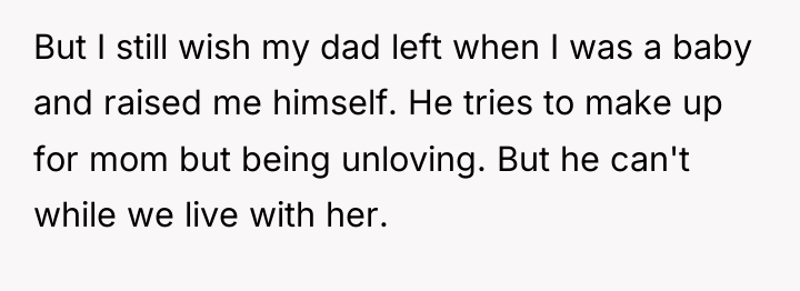 But I still wish my dad left when I was...