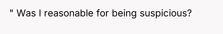 " Was I reasonable for being suspicious?