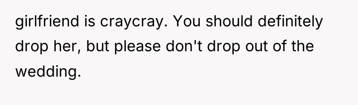 girlfriend is craycray. You should definitely drop her, but please...