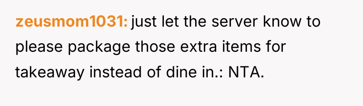zeusmom1031 just let the server know to please package those...