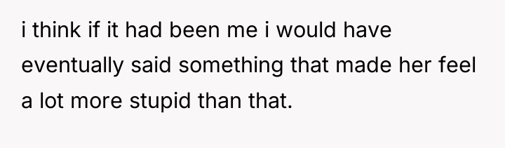i think if it had been me i would have...