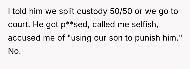 I told him we split custody 50/50 or we go...