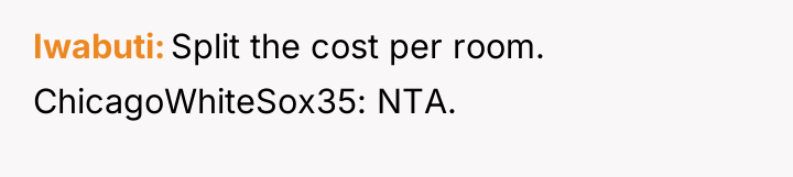 Iwabuti Split the cost per room. ChicagoWhiteSox35: NTA.