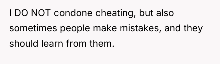 I DO NOT condone cheating, but also sometimes people make...