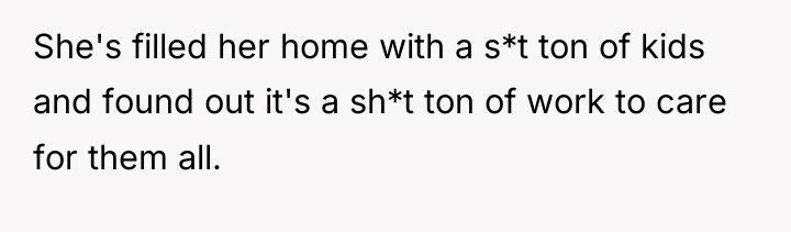 She's filled her home with a s*t ton of kids...