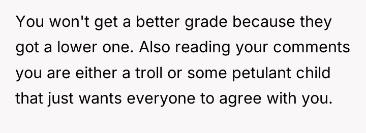You won't get a better grade because they got a...