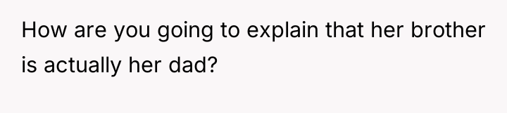 How are you going to explain that her brother is...