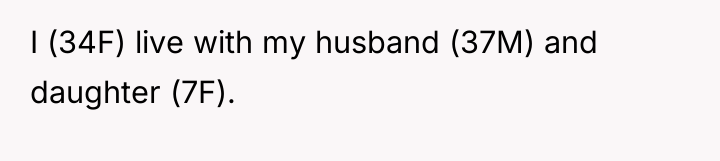 I (34F) live with my husband (37M) and daughter (7F).