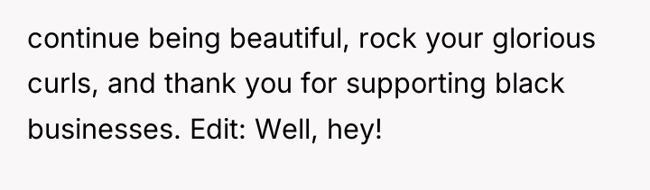 continue being beautiful, rock your glorious curls, and thank you...
