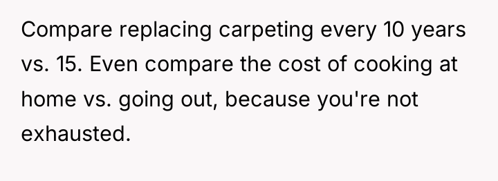 Compare replacing carpeting every 10 years vs. 15. Even compare...