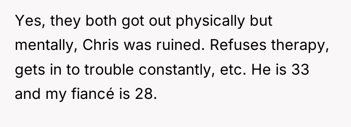 Yes, they both got out physically but mentally, Chris was...