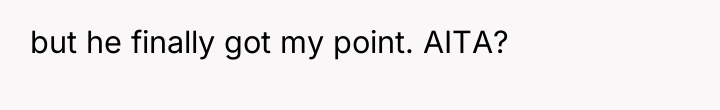 but he finally got my point. AITA?
