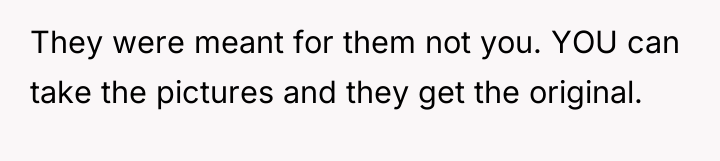 They were meant for them not you. YOU can take...