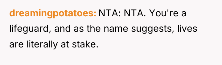 dreamingpotatoes NTA: NTA. You're a lifeguard, and as the name...