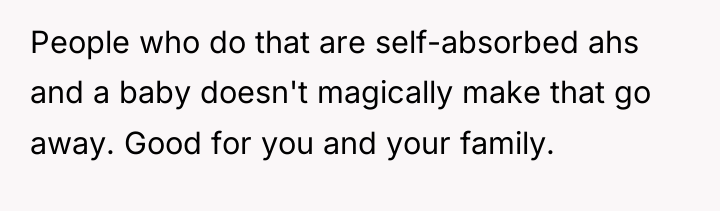 People who do that are self-absorbed ahs and a baby...